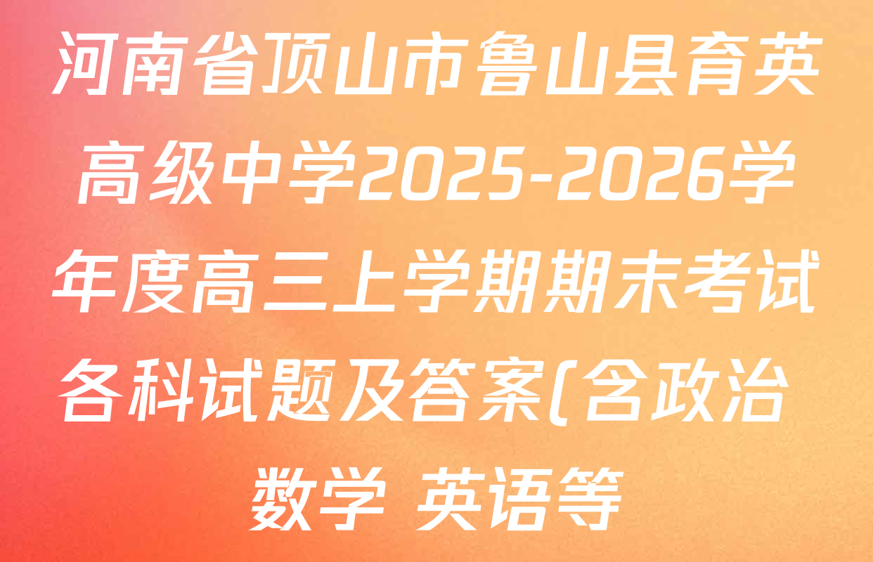 河南省顶山市鲁山县育英高级中学2025-2026学年度高三上学期期末考试各科试题及答案(含政治 数学 英语等) 河南省顶山市鲁山县育英高级中学2025-2026学年度高三上学期期末考试各科试题及答案(含政治 数学 英语等)
